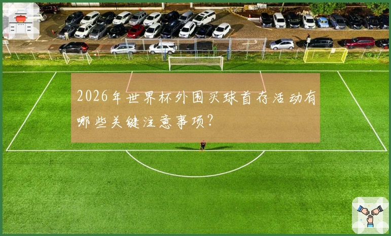 2026年世界杯外围买球首存活动有哪些关键注意事项？