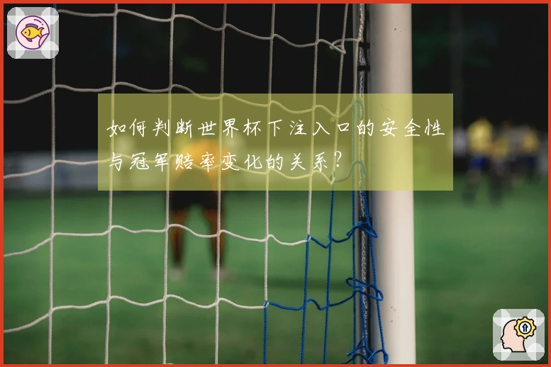 如何判断世界杯下注入口的安全性与冠军赔率变化的关系？