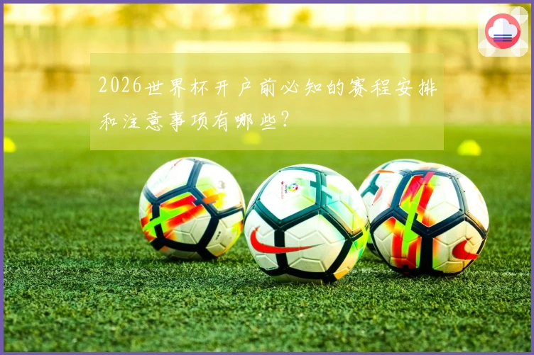2026世界杯开户前必知的赛程安排和注意事项有哪些？