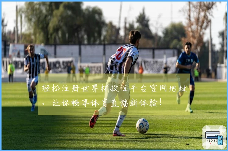 轻松注册世界杯投注平台官网地址,让你畅享体育直播新体验!
