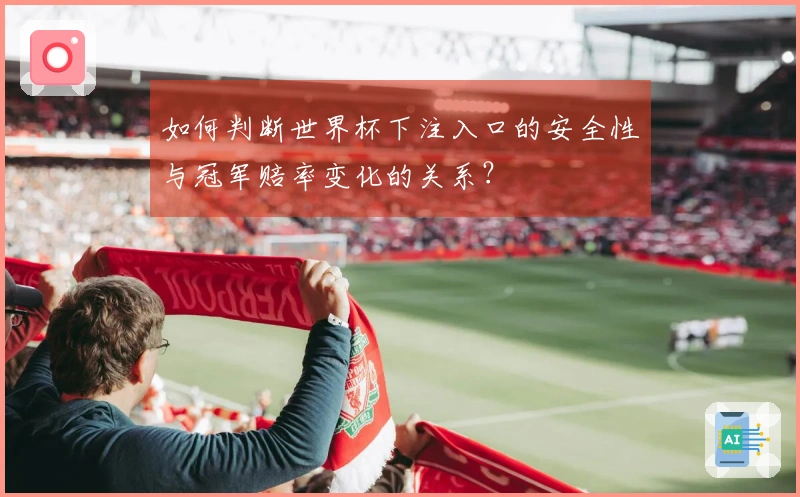 如何判断世界杯下注入口的安全性与冠军赔率变化的关系？