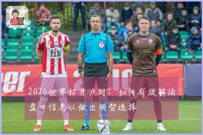 2026世界杯开户时，如何有效解读盘口信息以做出明智选择