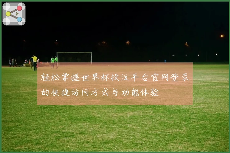 轻松掌握世界杯投注平台官网登录的快捷访问方式与功能体验