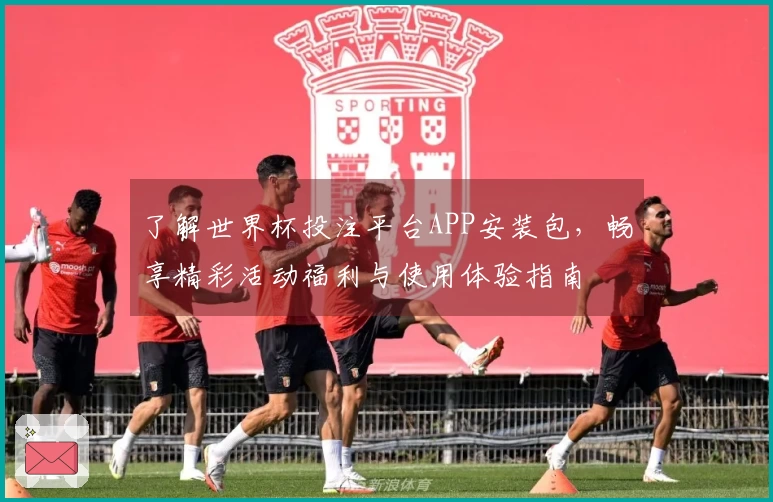 了解世界杯投注平台APP安装包，畅享精彩活动福利与使用体验指南
