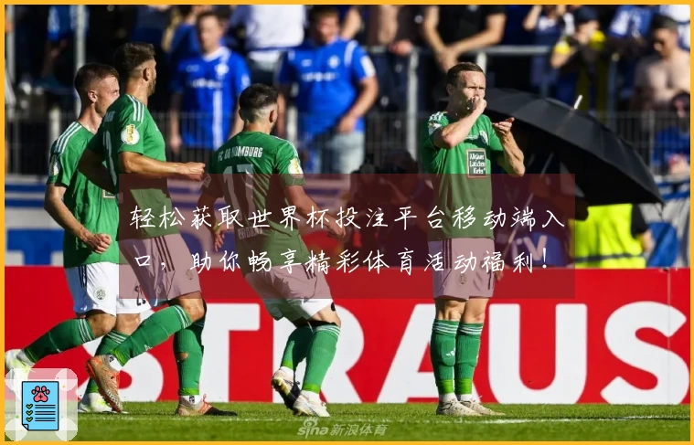 轻松获取世界杯投注平台移动端入口,助你畅享精彩体育活动福利!