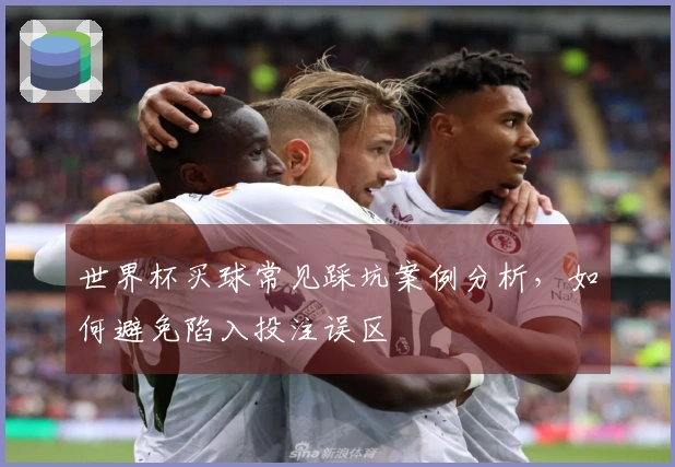 世界杯买球常见踩坑案例分析，如何避免陷入投注误区