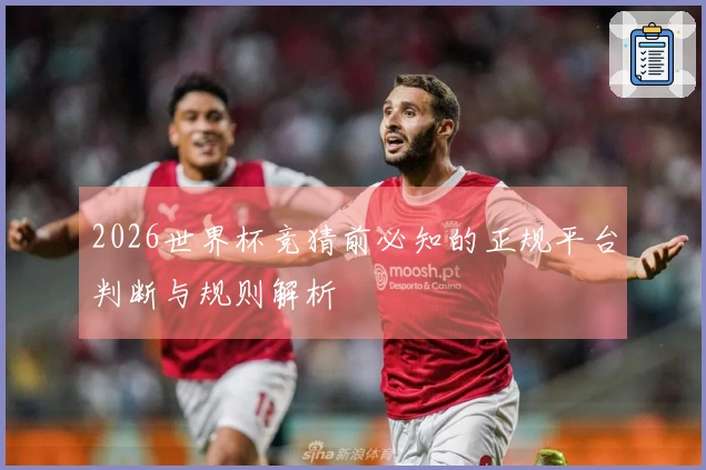 2026世界杯竞猜前必知的正规平台判断与规则解析
