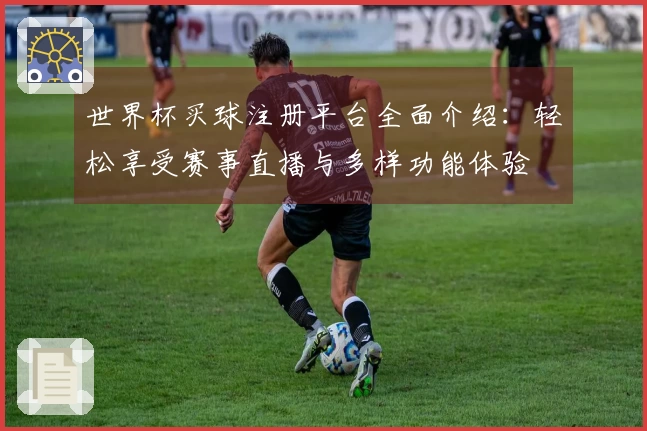 世界杯买球注册平台全面介绍：轻松享受赛事直播与多样功能体验