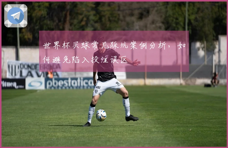 世界杯买球常见踩坑案例分析，如何避免陷入投注误区