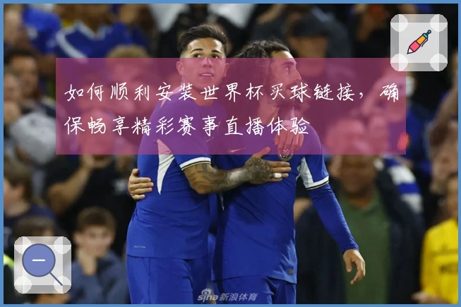 如何顺利安装世界杯买球链接，确保畅享精彩赛事直播体验