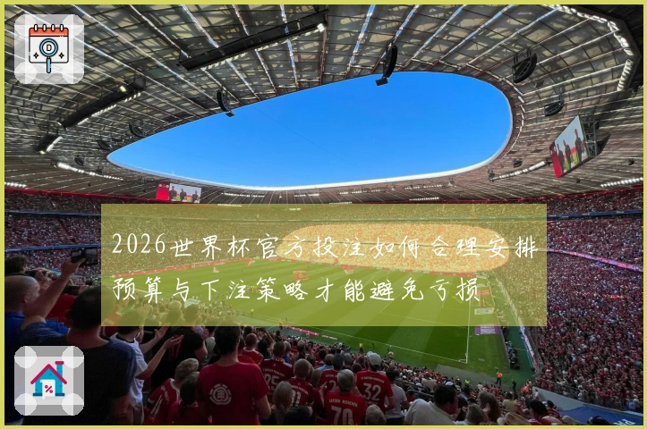 2026世界杯官方投注如何合理安排预算与下注策略才能避免亏损