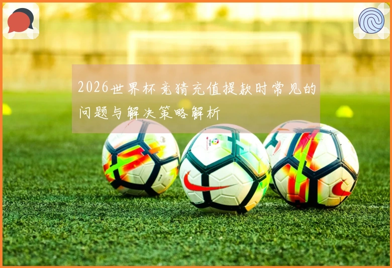 2026世界杯竞猜充值提款时常见的问题与解决策略解析