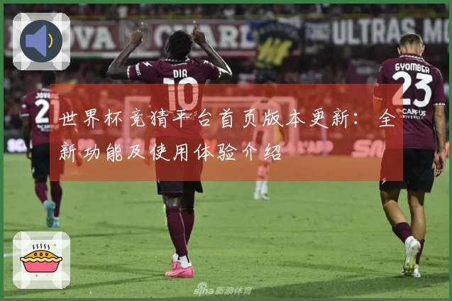 世界杯竞猜平台首页版本更新：全新功能及使用体验介绍