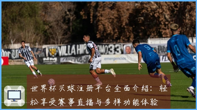 世界杯买球注册平台全面介绍：轻松享受赛事直播与多样功能体验