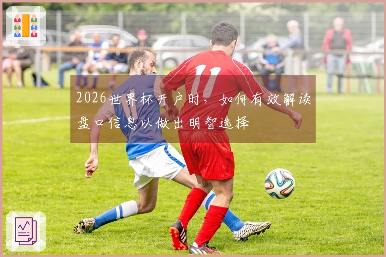 2026世界杯开户时，如何有效解读盘口信息以做出明智选择