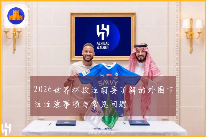 2026世界杯投注前要了解的外围下注注意事项与常见问题