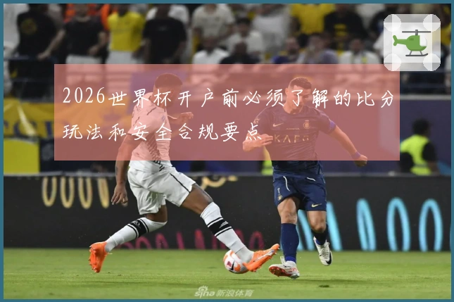 2026世界杯开户前必须了解的比分玩法和安全合规要点