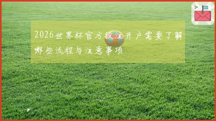 2026世界杯官方投注开户需要了解哪些流程与注意事项